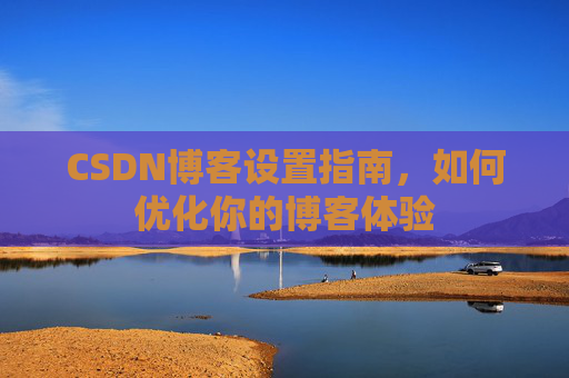 CSDN博客设置指南，如何优化你的博客体验